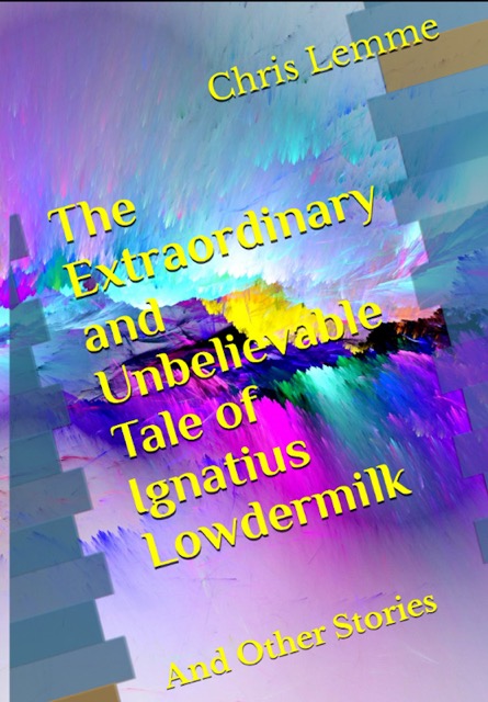 The Extraordinary and Unbelievable Tale of Ignatius Lowdermilk and Other Stories